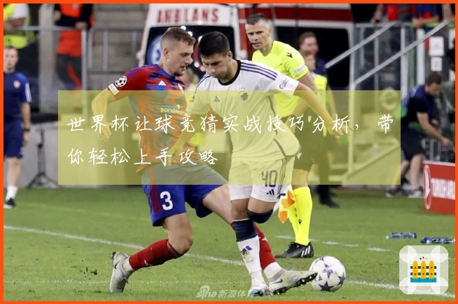 世界杯让球竞猜实战技巧分析，带你轻松上手攻略