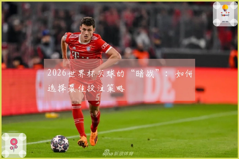 2026世界杯买球的“暗战”：如何选择最佳投注策略