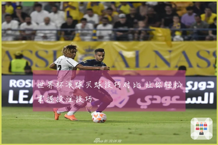 世界杯滚球买球技巧对比 让你轻松掌握投注技巧