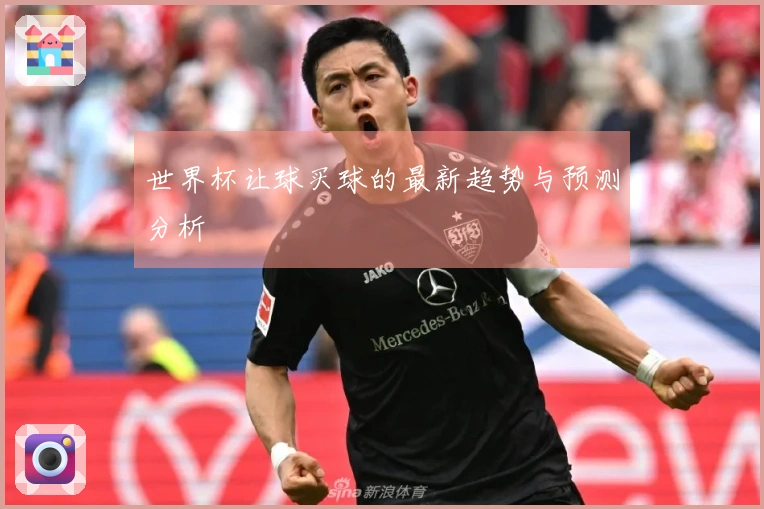 世界杯让球买球的最新趋势与预测分析