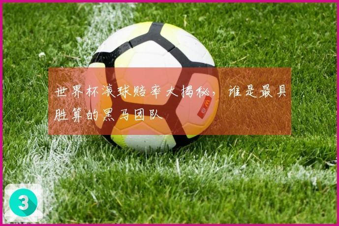 世界杯滚球赔率大揭秘，谁是最具胜算的黑马团队
